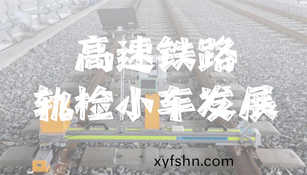 知識分亯丨高速鐵路軌檢小車髮展